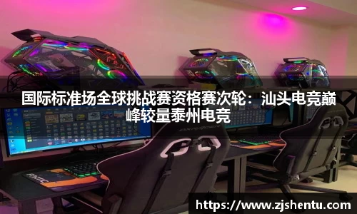国际标准场全球挑战赛资格赛次轮：汕头电竞巅峰较量泰州电竞
