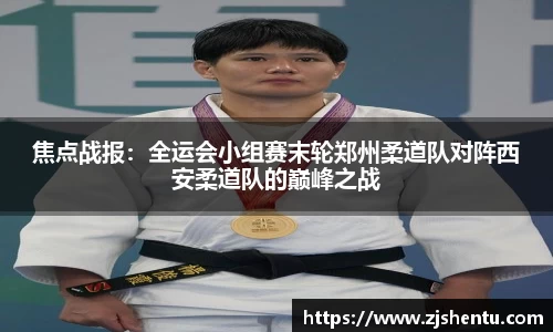 焦点战报：全运会小组赛末轮郑州柔道队对阵西安柔道队的巅峰之战