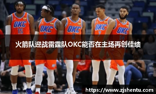 火箭队迎战雷霆队OKC能否在主场再创佳绩